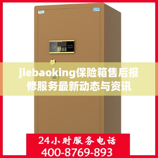 jiebaoking保险箱售后报修服务最新动态与资讯