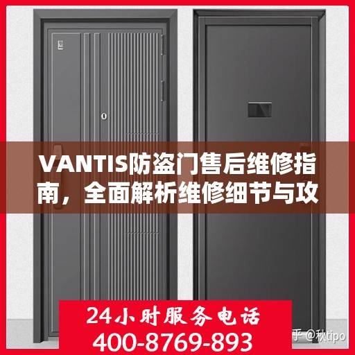 VANTIS防盗门售后维修指南，全面解析维修细节与攻略