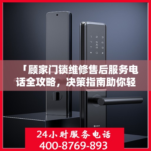 「顾家门锁维修售后服务电话全攻略，决策指南助你轻松解决问题」