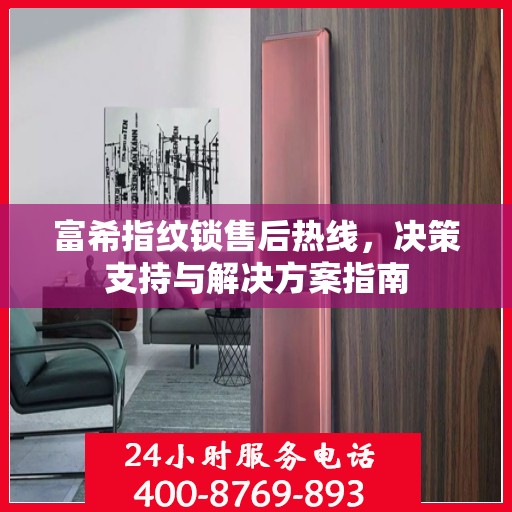富希指纹锁售后热线，决策支持与解决方案指南