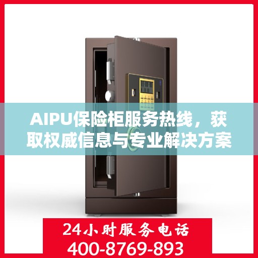 AIPU保险柜服务热线，获取权威信息与专业解决方案