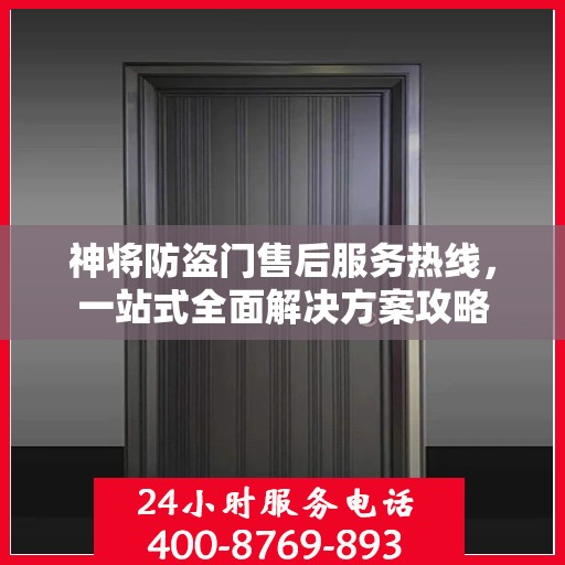 神将防盗门售后服务热线，一站式全面解决方案攻略