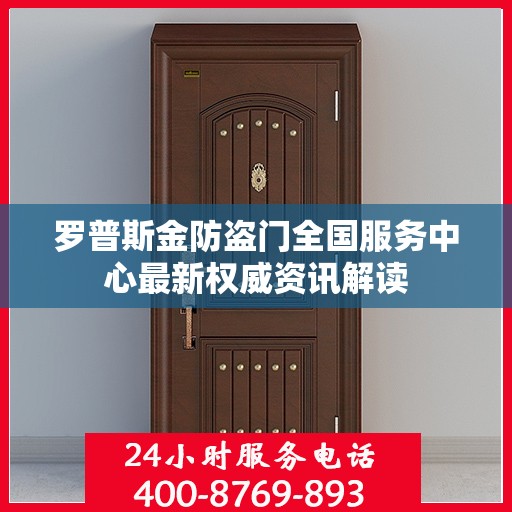 罗普斯金防盗门全国服务中心最新权威资讯解读