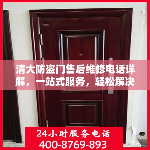清大防盗门售后维修电话详解，一站式服务，轻松解决您的维修难题