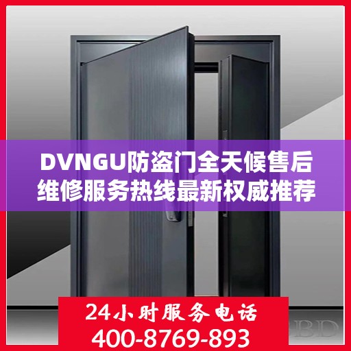 DVNGU防盗门全天候售后维修服务热线最新权威推荐指南