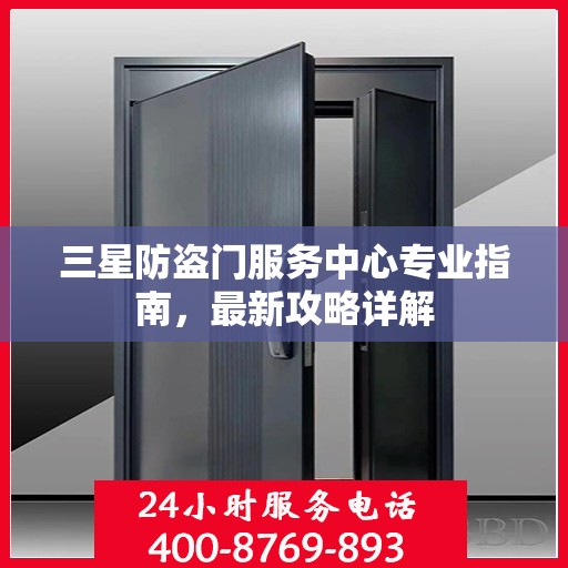 三星防盗门服务中心专业指南，最新攻略详解