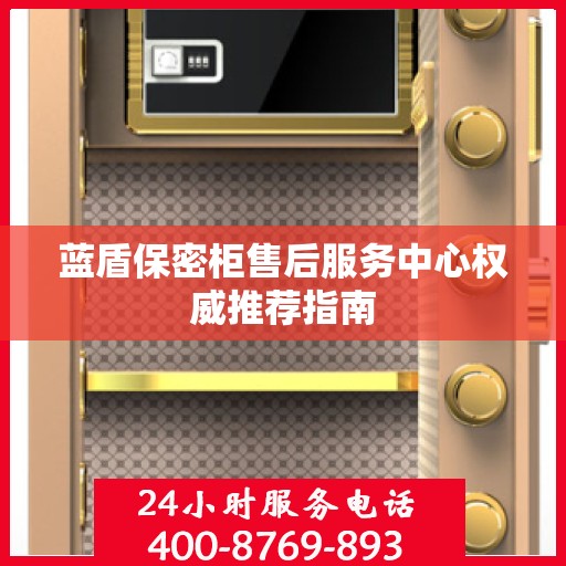 蓝盾保密柜售后服务中心权威推荐指南