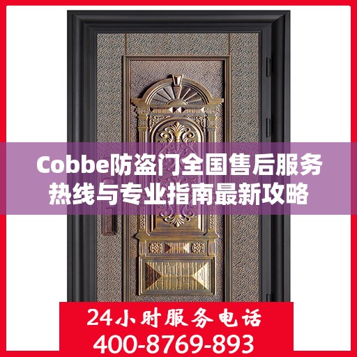 Cobbe防盗门全国售后服务热线与专业指南最新攻略