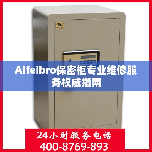 Aifeibro保密柜专业维修服务权威指南
