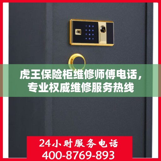 虎王保险柜维修师傅电话，专业权威维修服务热线