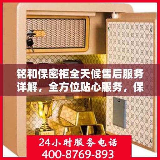 铭和保密柜全天候售后服务详解，全方位贴心服务，保障您的安全与便捷