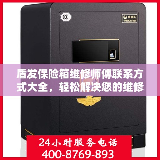 盾发保险箱维修师傅联系方式大全，轻松解决您的维修难题