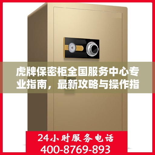 虎牌保密柜全国服务中心专业指南，最新攻略与操作指南