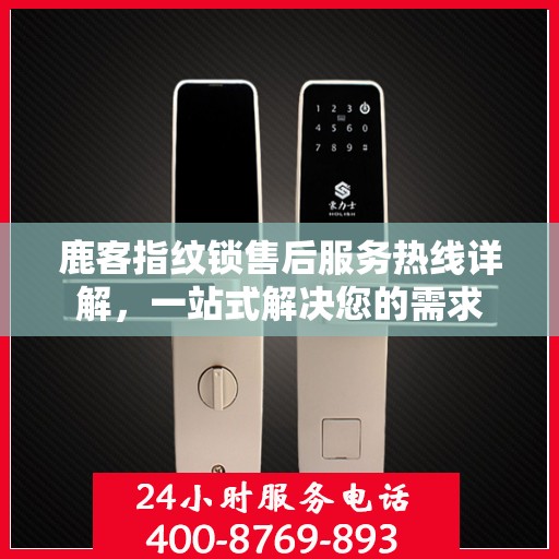 鹿客指纹锁售后服务热线详解，一站式解决您的需求