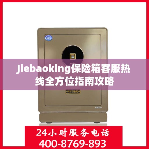 Jiebaoking保险箱客服热线全方位指南攻略