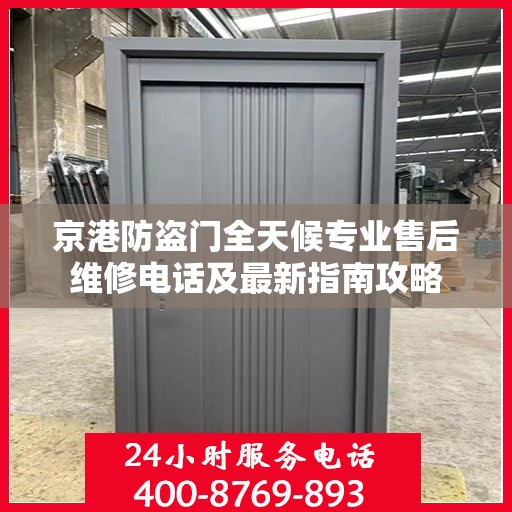 京港防盗门全天候专业售后维修电话及最新指南攻略