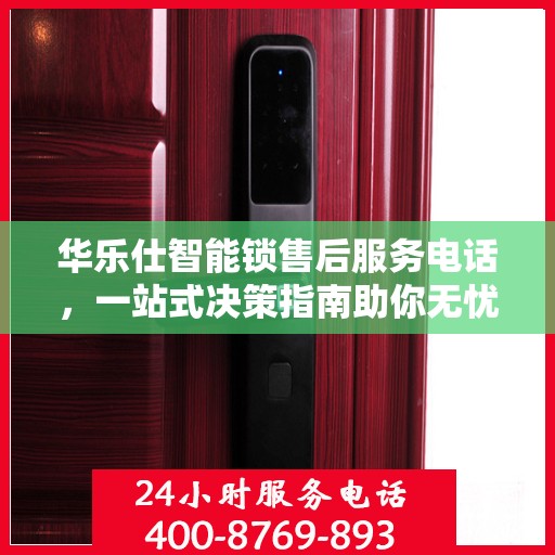 华乐仕智能锁售后服务电话，一站式决策指南助你无忧选购！