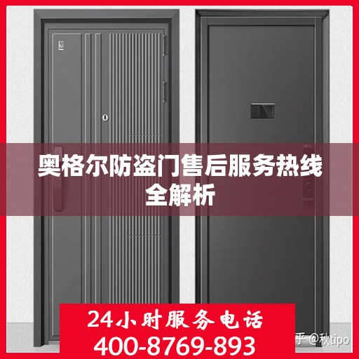 奥格尔防盗门售后服务热线全解析