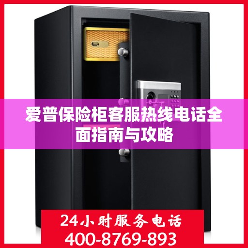 爱普保险柜客服热线电话全面指南与攻略