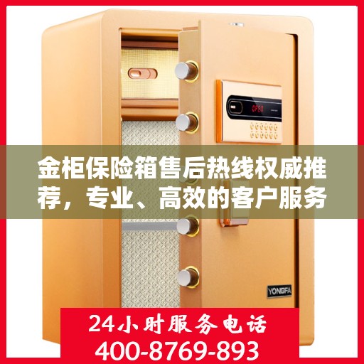 金柜保险箱售后热线权威推荐，专业、高效的客户服务体验