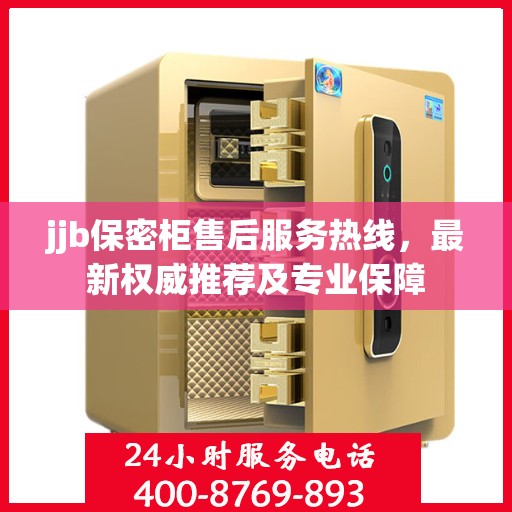 jjb保密柜售后服务热线，最新权威推荐及专业保障