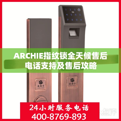 ARCHIE指纹锁全天候售后电话支持及售后攻略