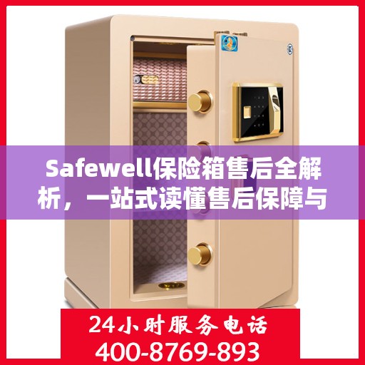 Safewell保险箱售后全解析，一站式读懂售后保障与服务流程