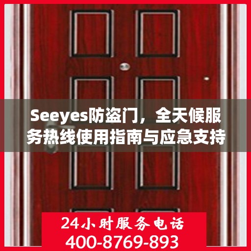 Seeyes防盗门，全天候服务热线使用指南与应急支持全攻略