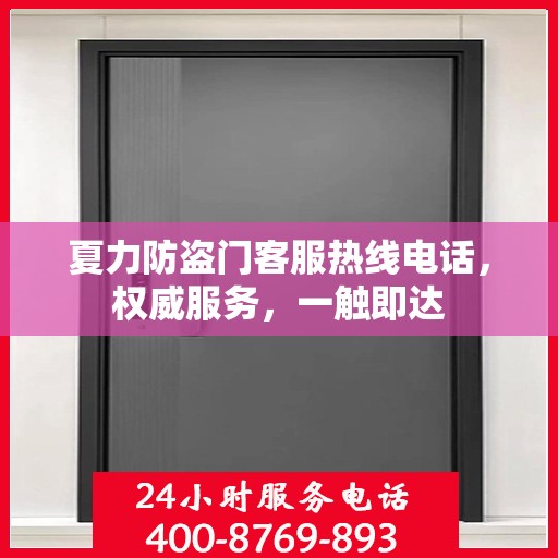 夏力防盗门客服热线电话，权威服务，一触即达