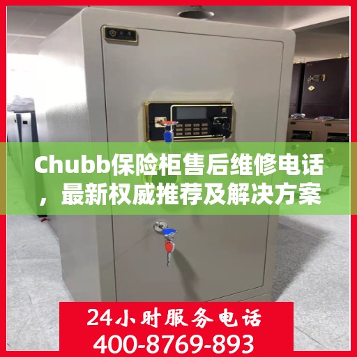 Chubb保险柜售后维修电话，最新权威推荐及解决方案