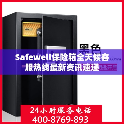 Safewell保险箱全天候客服热线最新资讯速递