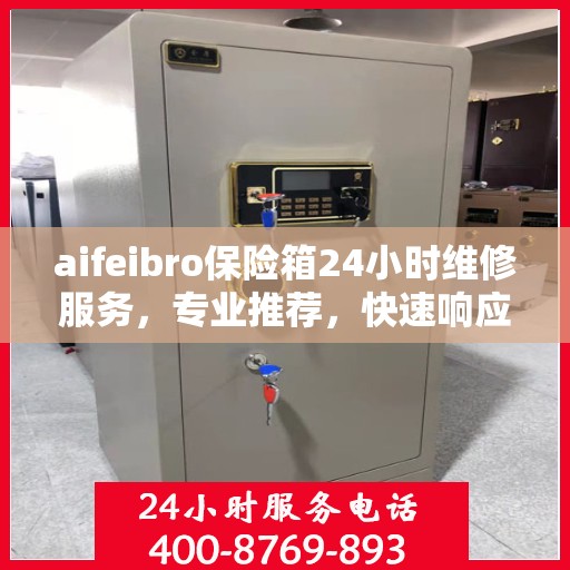 aifeibro保险箱24小时维修服务，专业推荐，快速响应