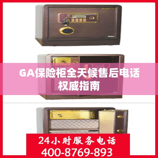 GA保险柜全天候售后电话权威指南