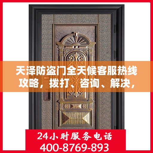 天泽防盗门全天候客服热线攻略，拨打、咨询、解决，一站式服务体验