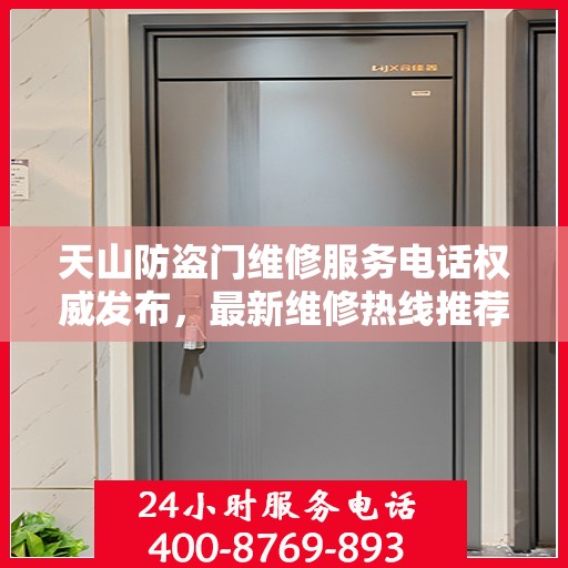 天山防盗门维修服务电话权威发布，最新维修热线推荐