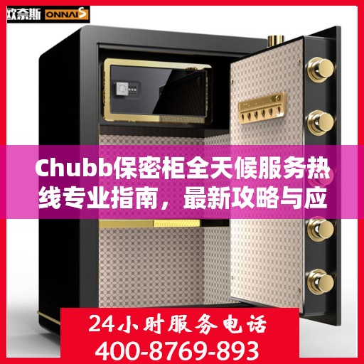 Chubb保密柜全天候服务热线专业指南，最新攻略与应急支持