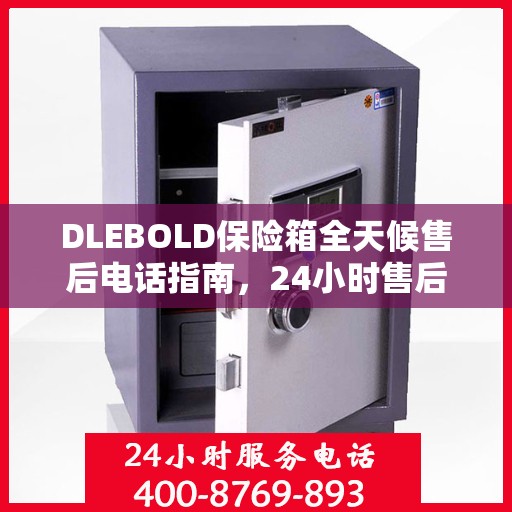 DLEBOLD保险箱全天候售后电话指南，24小时售后详细全面解析
