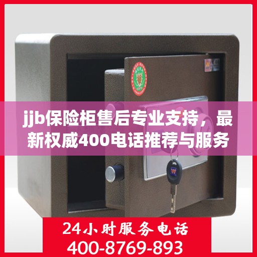 jjb保险柜售后专业支持，最新权威400电话推荐与服务保障