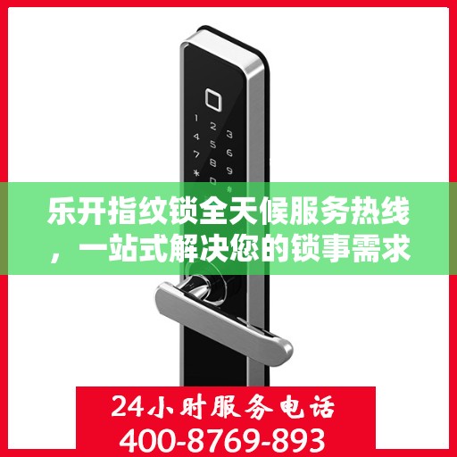 乐开指纹锁全天候服务热线，一站式解决您的锁事需求