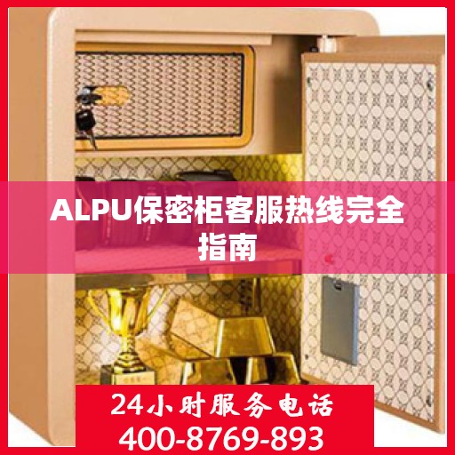 ALPU保密柜客服热线完全指南