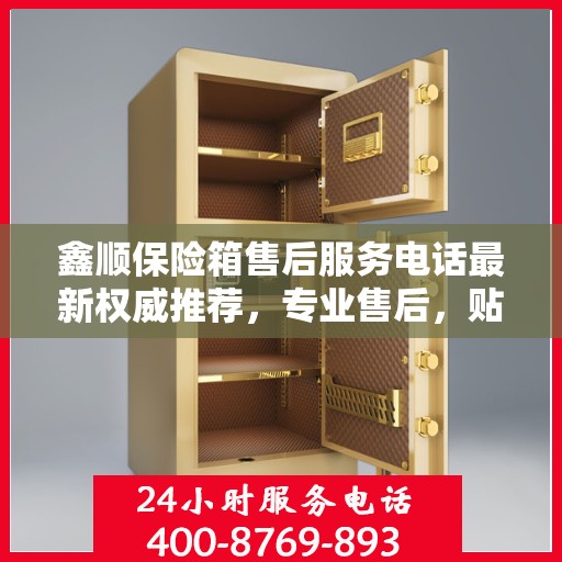 鑫顺保险箱售后服务电话最新权威推荐，专业售后，贴心服务！