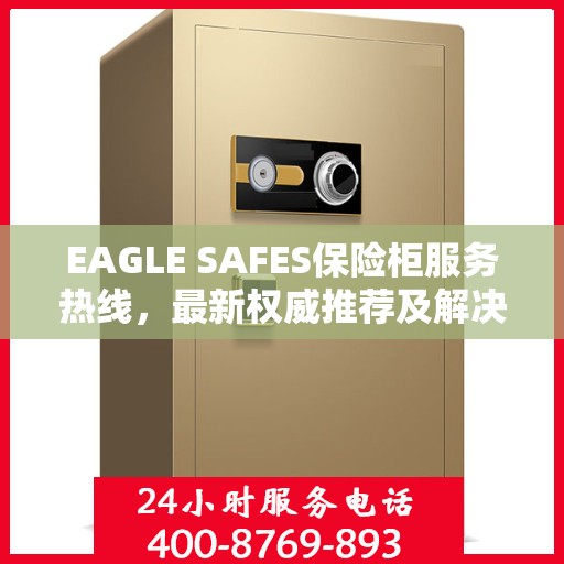EAGLE SAFES保险柜服务热线，最新权威推荐及解决方案