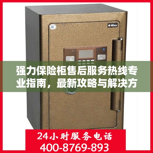 强力保险柜售后服务热线专业指南，最新攻略与解决方案