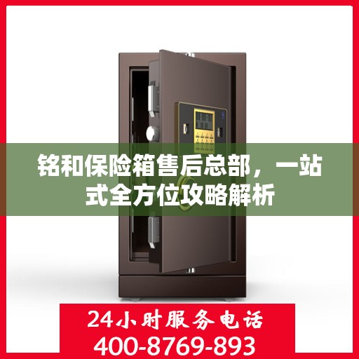 铭和保险箱售后总部，一站式全方位攻略解析