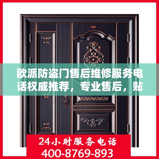 欧派防盗门售后维修服务电话权威推荐，专业售后，贴心保障