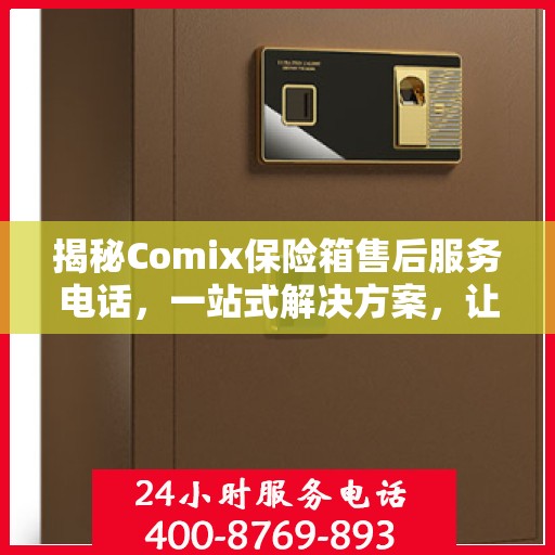 揭秘Comix保险箱售后服务电话，一站式解决方案，让您无忧！