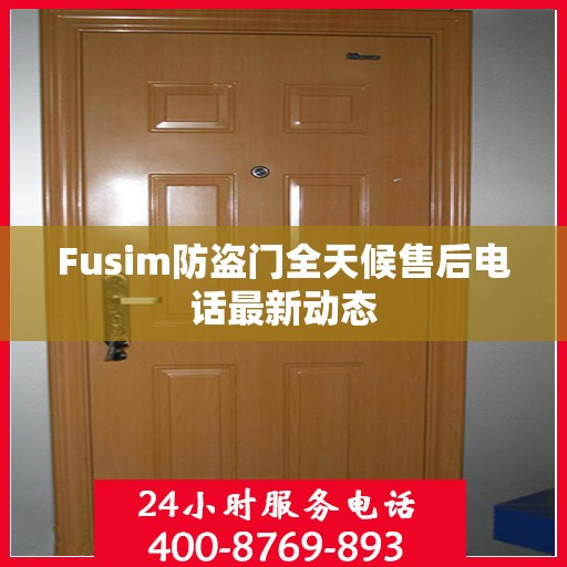 Fusim防盗门全天候售后电话最新动态