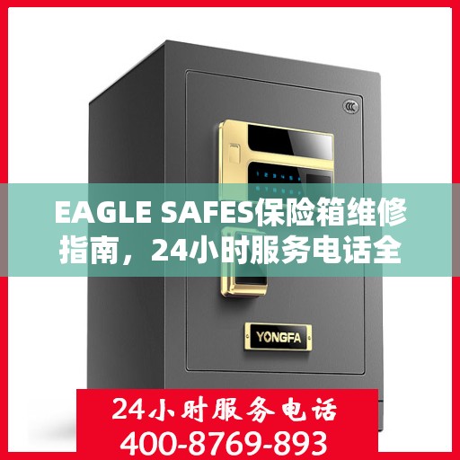 EAGLE SAFES保险箱维修指南，24小时服务电话全面解析与应急维修攻略