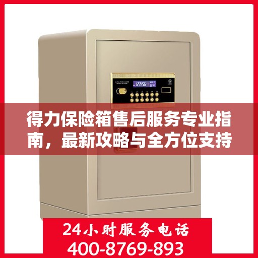 得力保险箱售后服务专业指南，最新攻略与全方位支持