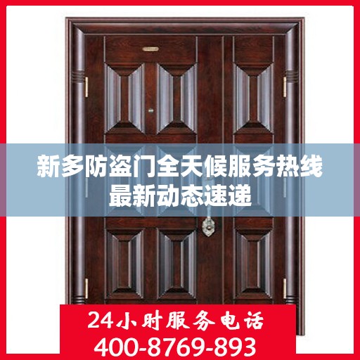 新多防盗门全天候服务热线最新动态速递